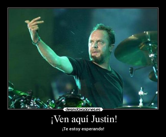 ¡Ven aquí Justin! - ¡Te estoy esperando!