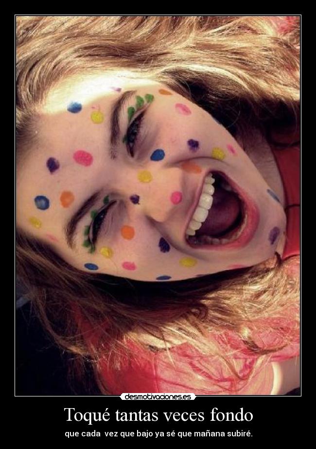Toqué tantas veces fondo - que cada vez que bajo ya sé que mañana subiré.
