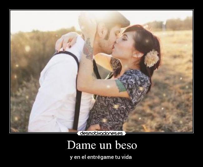 Dame un beso - y en el entrégame tu vida ♥