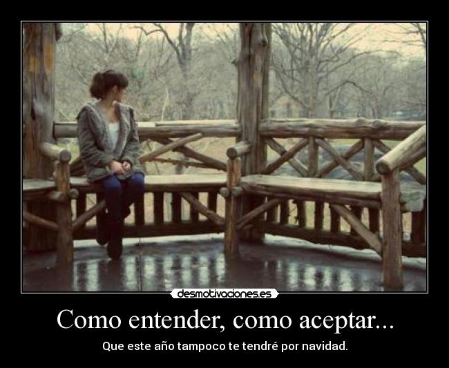 Como entender, como aceptar... - Que este año tampoco te tendré por navidad.