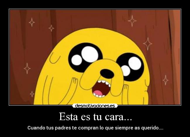 Esta es tu cara... - Cuando tus padres te compran lo que siempre as querido....