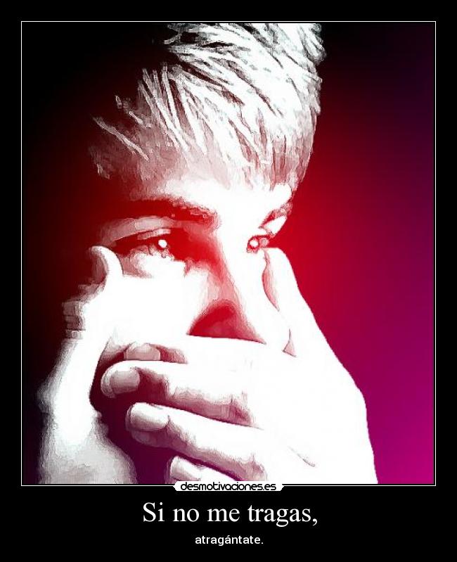 Si no me tragas, - atragántate.