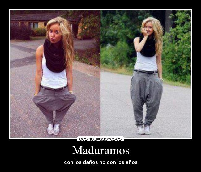 Maduramos - con los daños no con los años