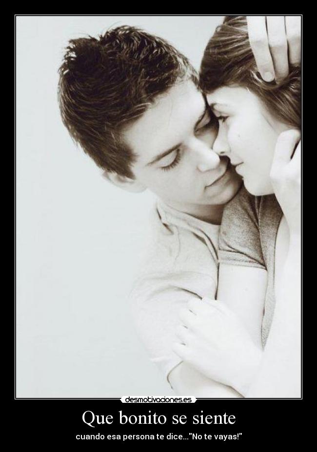 Que bonito se siente - cuando esa persona te dice...No te vayas!