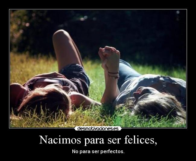Nacimos para ser felices, -