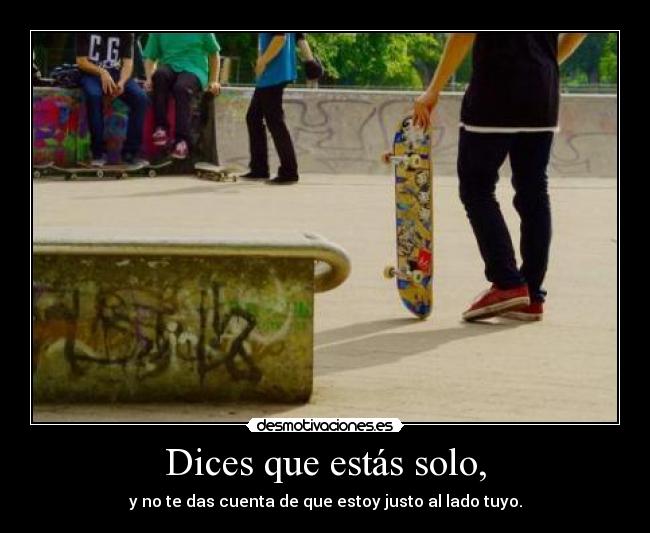 Dices que estás solo, -