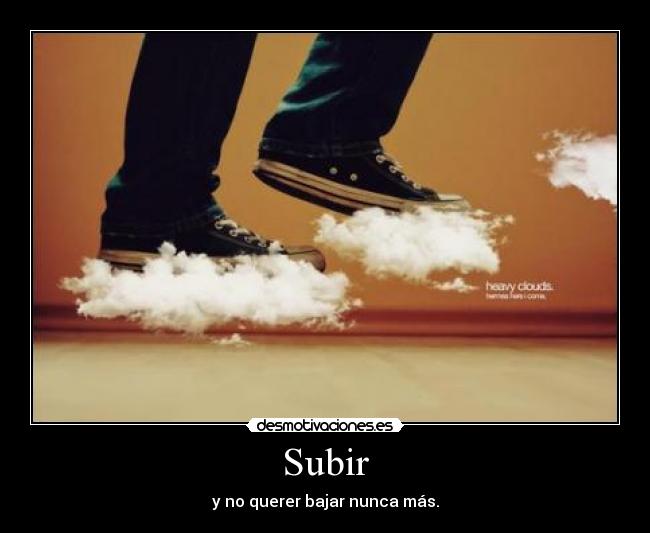 Subir - y no querer bajar nunca más.