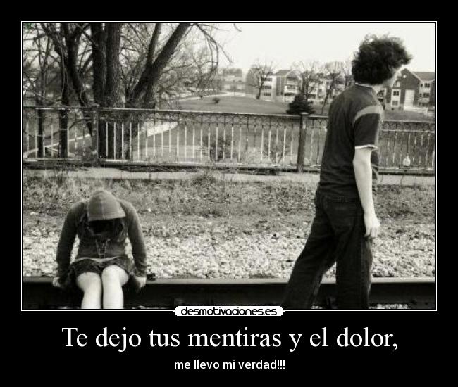Te dejo tus mentiras y el dolor, - me llevo mi verdad!!!