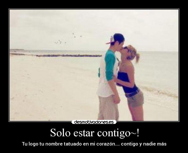 Solo estar contigo~! - Tu logo tu nombre tatuado en mi corazón.... contigo y nadie más