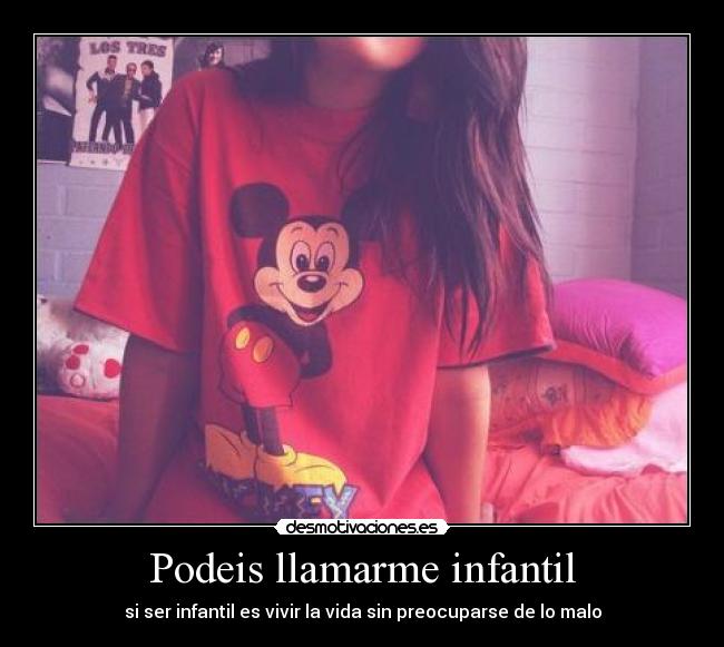 Podeis llamarme infantil - si ser infantil es vivir la vida sin preocuparse de lo malo