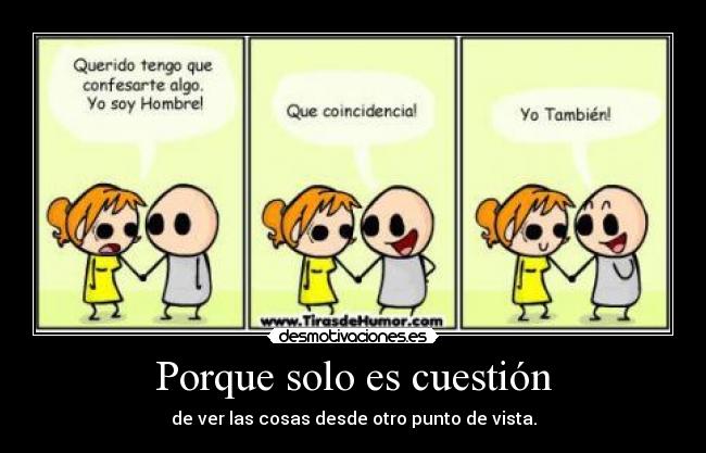 Porque solo es cuestión - de ver las cosas desde otro punto de vista.