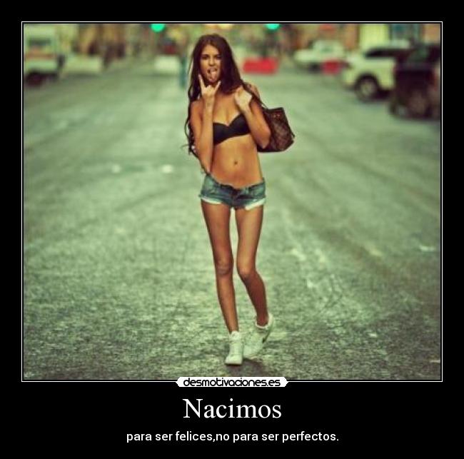 Nacimos - para ser felices,no para ser perfectos.