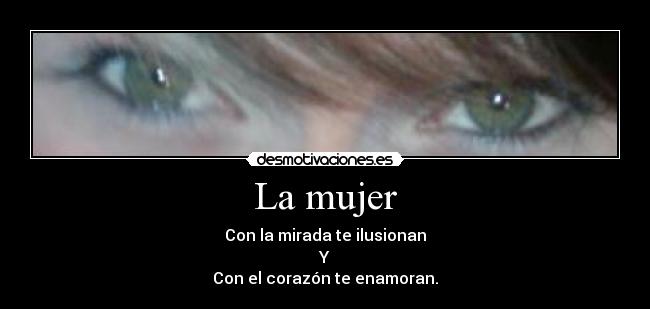 La mujer - Con la mirada te ilusionan
Y
Con el corazón te enamoran.