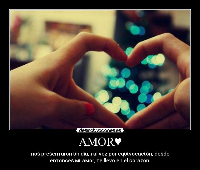 AMOR♥ - noѕ preѕenтaron υn día, тal vez por eqυιvocacιón; deѕde
enтonceѕ мι aмor, тe llevo en el corazón ♥