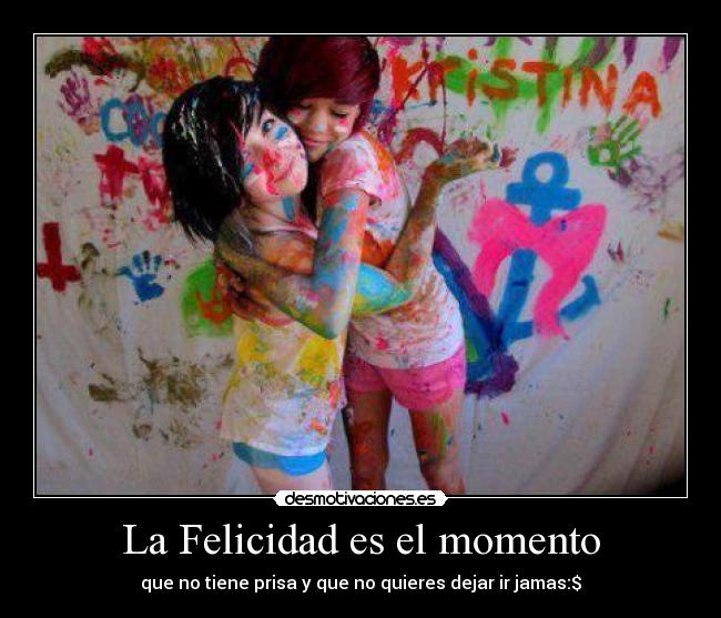 La Felicidad es el momento - que no tiene prisa y que no quieres dejar ir jamas:$