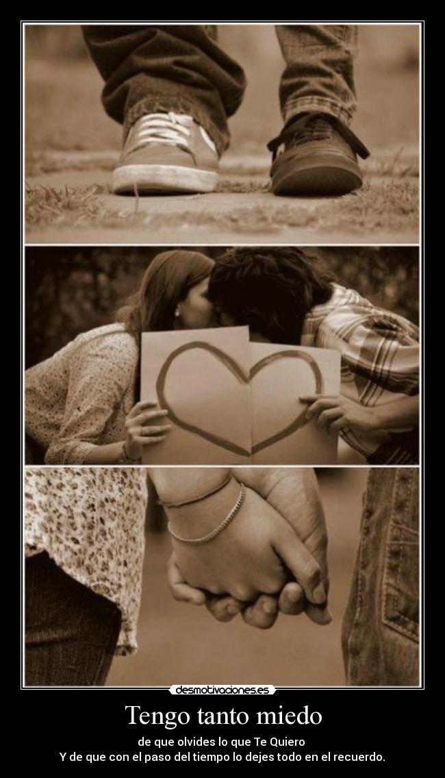 Tengo tanto miedo - de que olvides lo que Te Quiero
Y de que con el paso del tiempo lo dejes todo en el recuerdo.