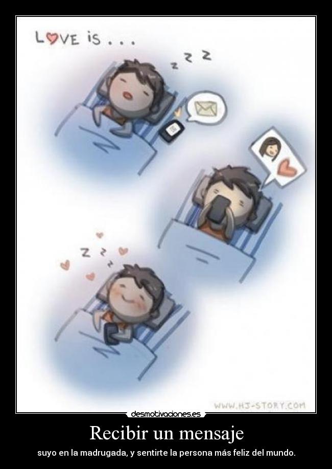 Recibir un mensaje - suyo en la madrugada, y sentirte la persona más feliz del mundo.