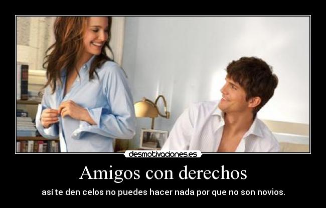 Amigos con derechos - así te den celos no puedes hacer nada por que no son novios.