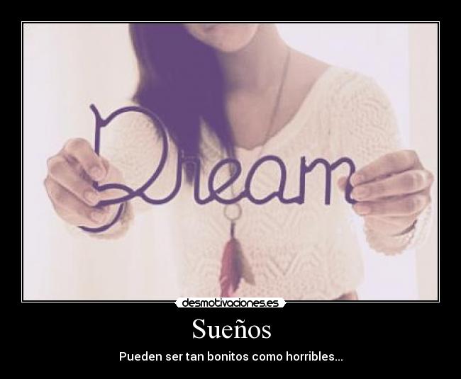 Sueños - Pueden ser tan bonitos como horribles...