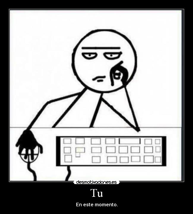 Tu - En este momento.