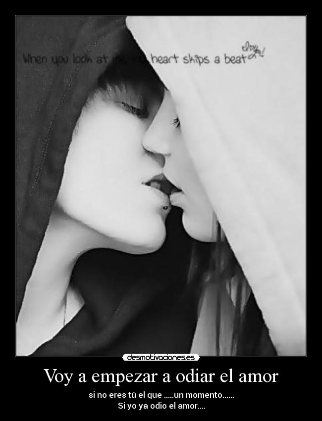 Voy a empezar a odiar el amor - si no eres tú el que .....un momento......
Si yo ya odio el amor....