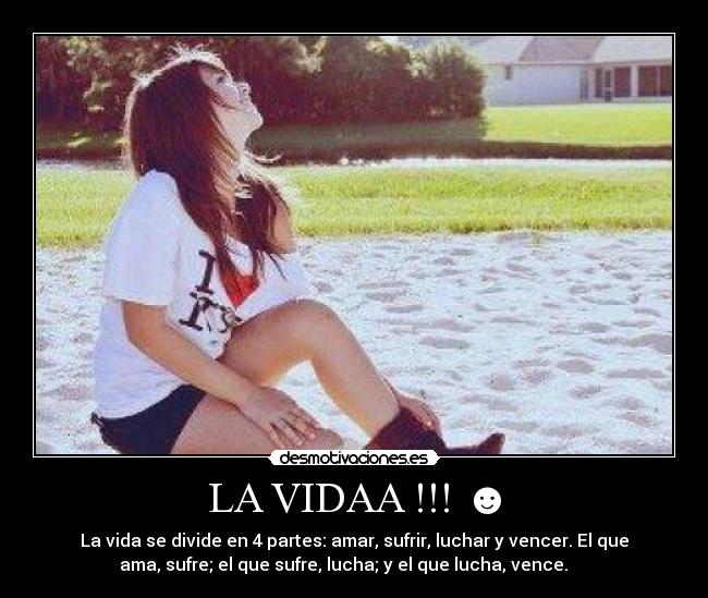 LA VIDAA !!! ☻ - La vida se divide en 4 partes: amar, sufrir, luchar y vencer. El que
ama, sufre; el que sufre, lucha; y el que lucha, vence. ♥ ♥♥☻