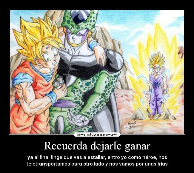 Recuerda dejarle ganar - ya al final finge que vas a estallar, entro yo como héroe, nos
teletransportamos para otro lado y nos vamos por unas frÃas