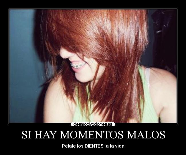 SI HAY MOMENTOS MALOS - Pelale los DIENTES  a la vida