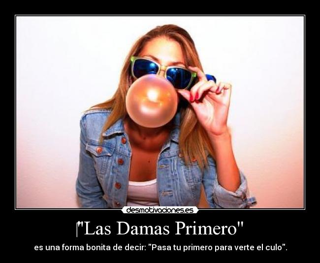 Las Damas Primero - es una forma bonita de decir: Pasa tu primero para verte el culo.
