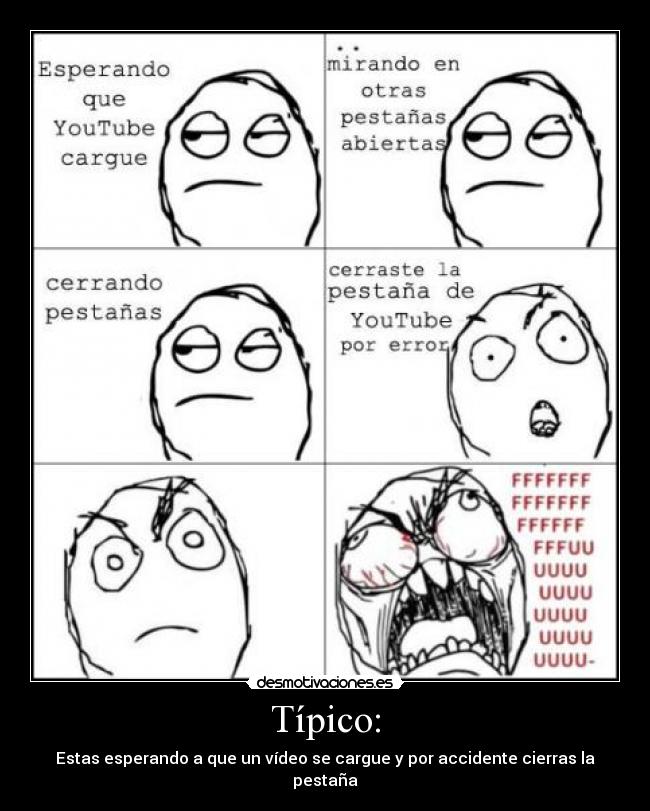Típico: - Estas esperando a que un vídeo se cargue y por accidente cierras la pestaña