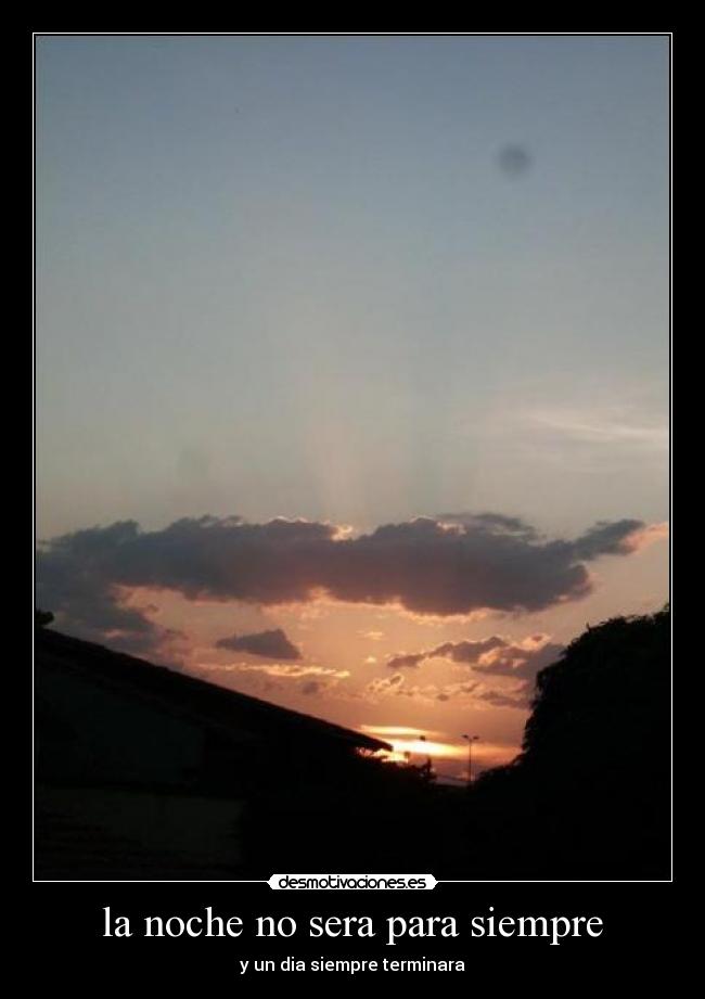 la noche no sera para siempre - y un dia siempre terminara