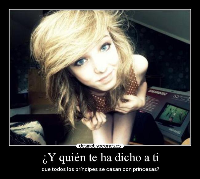 ¿Y quién te ha dicho a ti - que todos los príncipes se casan con princesas?