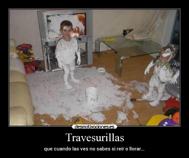 Travesurillas - que cuando las ves no sabes si reír o llorar...
