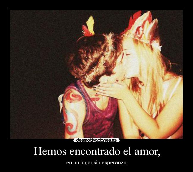 Hemos encontrado el amor, - en un lugar sin esperanza.