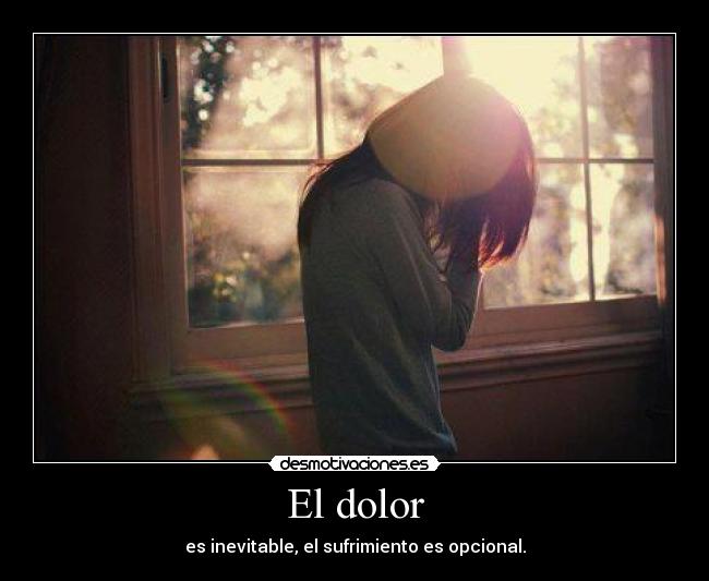 El dolor - es inevitable, el sufrimiento es opcional.