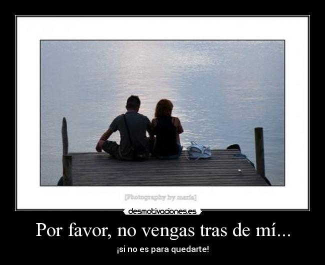 Por favor, no vengas tras de mí... -