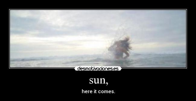 sun, - here it comes.
