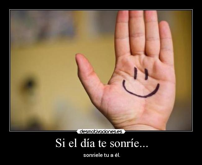 Si el día te sonríe... - sonriele tu a él.