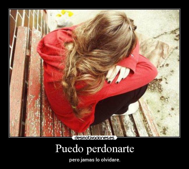 Puedo perdonarte - pero jamas lo olvidare.