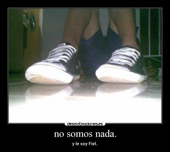 no somos nada. -