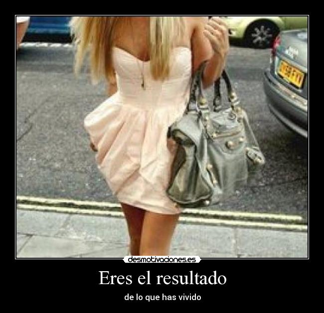 Eres el resultado - de lo que has vivido