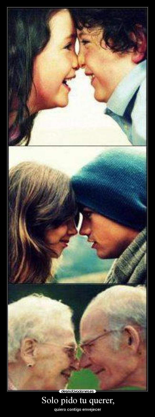 Solo pido tu querer, - quiero contigo envejecer