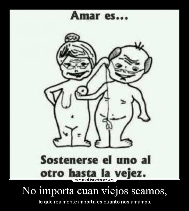 No importa cuan viejos seamos, - 