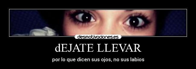 dEJATE LLEVAR - por lo que dicen sus ojos, no sus labios