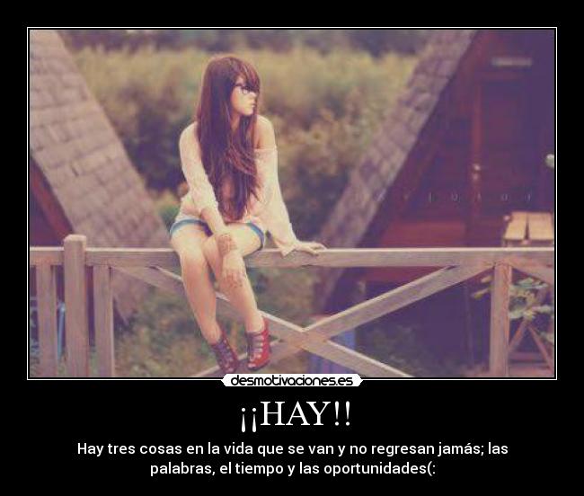 ¡¡HAY!! - Hay tres cosas en la vida que se van y no regresan jamás; las
palabras, el tiempo y las oportunidades(: