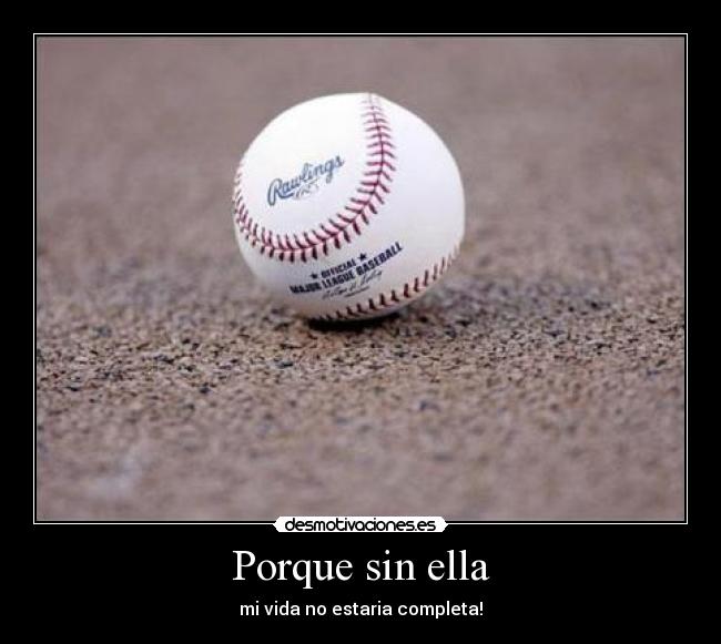 Porque sin ella - mi vida no estaria completa!