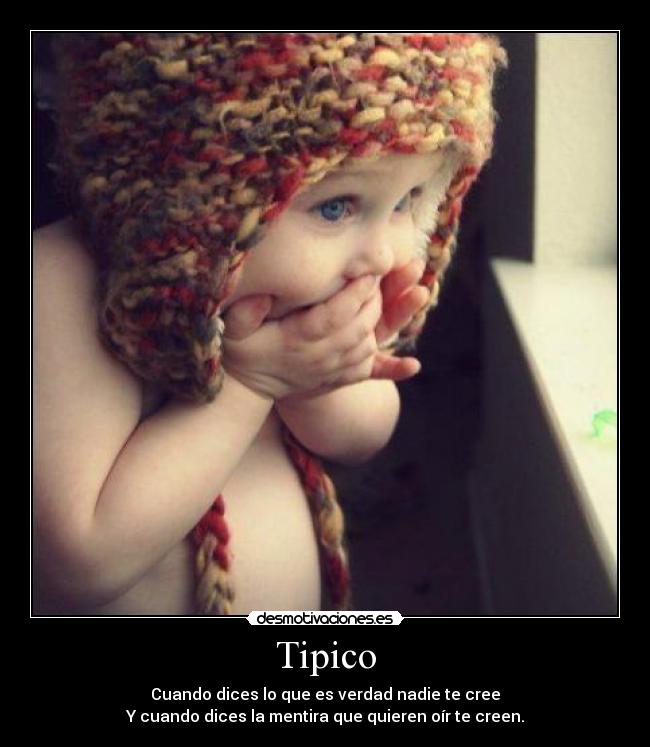 Tipico - Cuando dices lo que es verdad nadie te cree
Y cuando dices la mentira que quieren oír te creen.