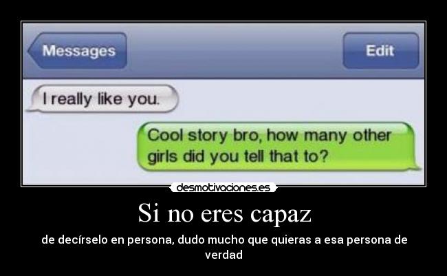 Si no eres capaz - de decírselo en persona, dudo mucho que quieras a esa persona de verdad