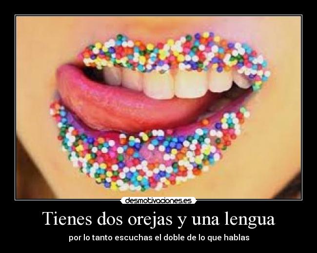 Tienes dos orejas y una lengua - por lo tanto escuchas el doble de lo que hablas
