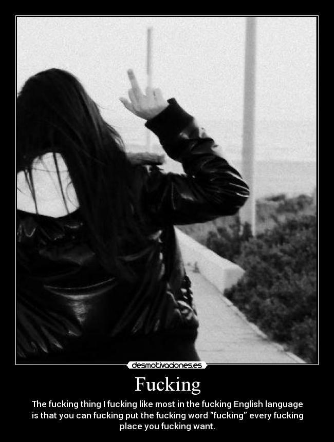Fucking - The fucking thing I fucking like most in the fucking English language
is that you can fucking put the fucking word fucking every fucking
place you fucking want.